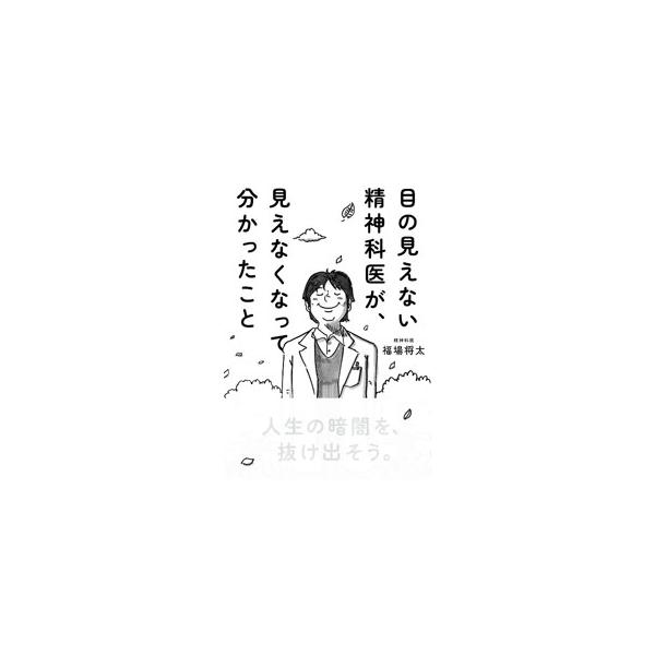 目の見えない精神科医が、見えなくなって分かったこと／福場将太