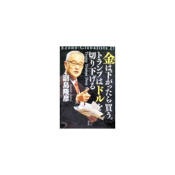 金は下がったら買う。トランプはドルを切り下げる／副島隆彦