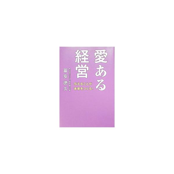 愛ある経営 与えることが未来をつくる！／冨安徳久
