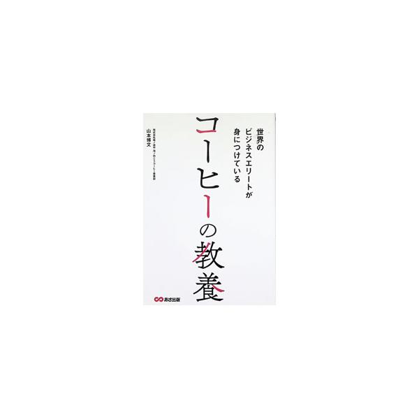 世界のビジネスエリートが身につけているコーヒーの教養／山本博文