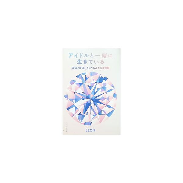 アイドルと一緒に生きている SEVENTEENとCARATの17の物語／LEON