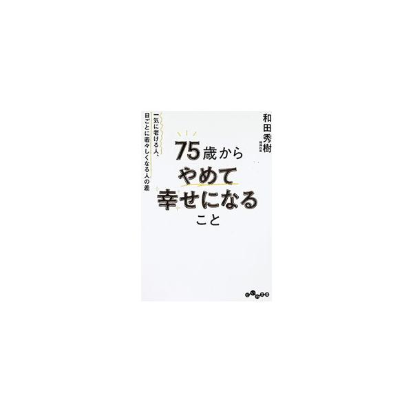 75歳からやめて幸せになること 一気に老ける人、日ごとに若々しくなる人の差／和田秀樹