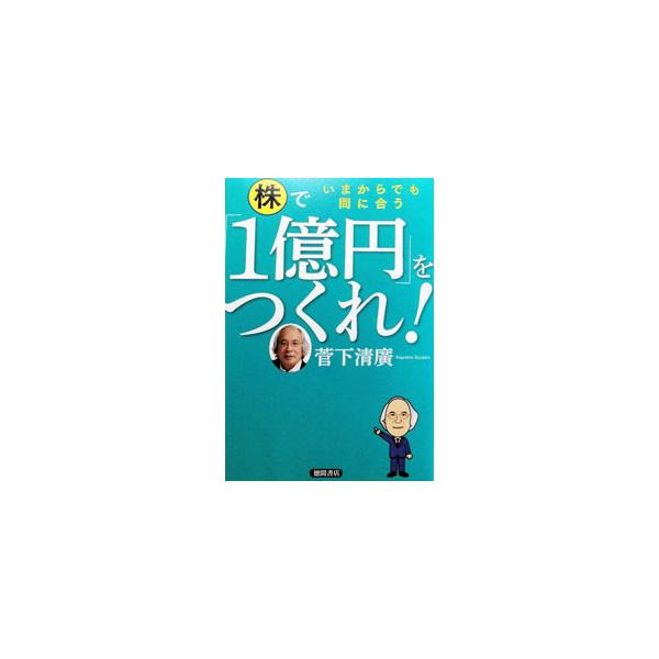 株で「1億円」をつくれ！／菅下清広