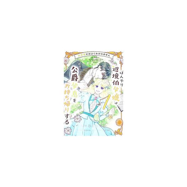 田舎者にはよくわかりません ぼんやり辺境伯令嬢は、断罪された公爵令息をお持ち帰りする 1／みくに莉子