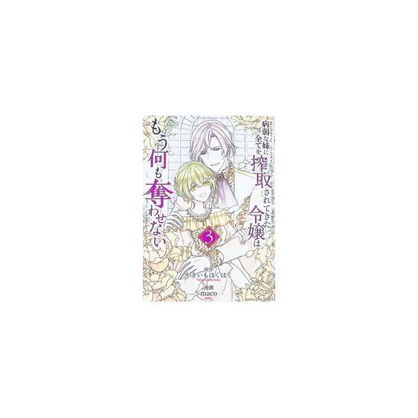 病弱な妹に全てを搾取されてきた令嬢はもう何も奪わせない 3／maco