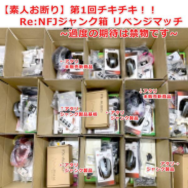 第1回チキチキ！ Re:NFJジャンク箱 リベンジマッチ！『素人お断り