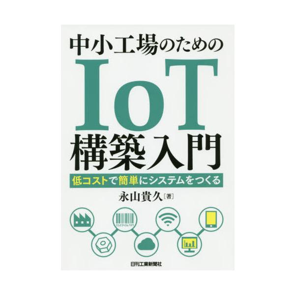 中小工場のためのＩｏＴ構築入門　低コストで簡単にシステムをつくる / 永山　貴久　著