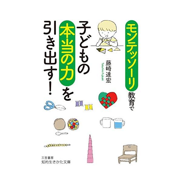 モンテッソーリ教育で子どもの本当の力を引き出す (知的生きかた文庫 ふ 31-1)
