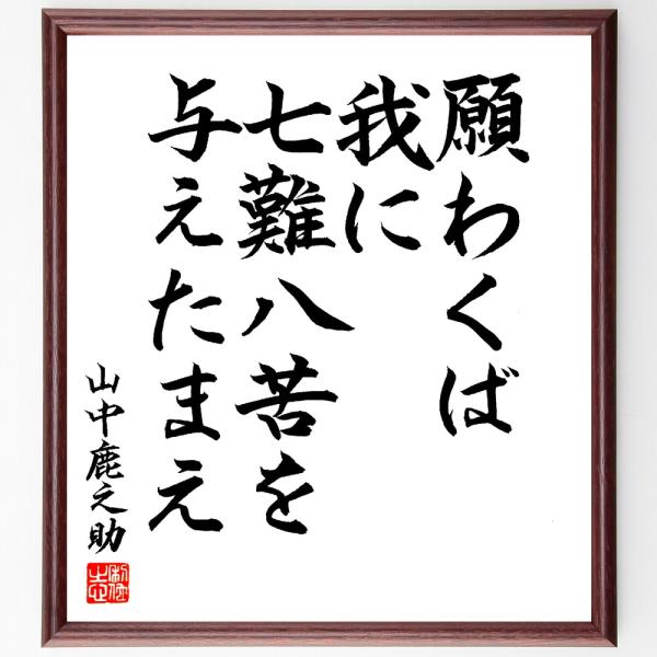山中幸盛（鹿介）の名言「願わくば我に七難八苦を与えたまえ」手書き書道色紙額／毛筆直筆済み