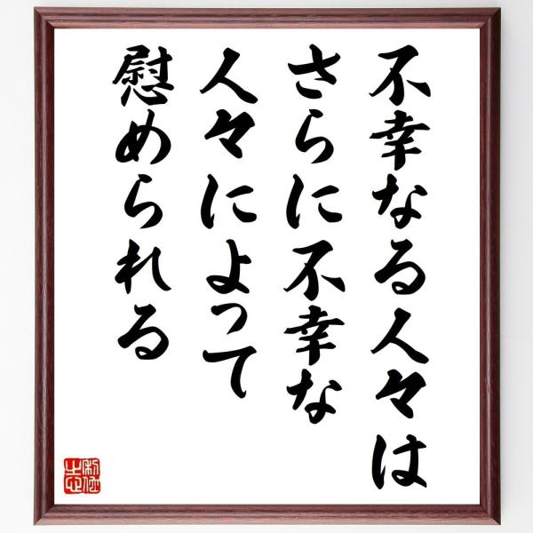 アイソーポス（イソップ）の名言「不幸なる人々は、さらに不幸な人々によって慰められる」を、千言堂の専属書道家が気持ちを込めて手書き直筆いたします。この言葉（ひとこと）は名言集や本・書籍などで紹介されることも多く、座右の銘にされている方も多いよ...