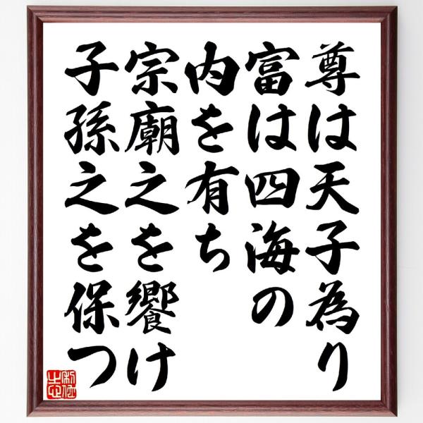 名言「尊は天子為り、富は四海の内を有ち、宗廟之を饗け、子孫之を保つ」手書き書道色紙額／受注後の毛筆直筆