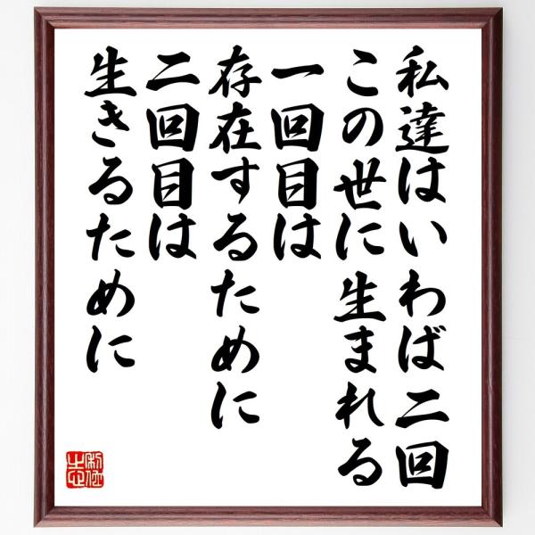 ルソーの名言「私達はいわば二回この世に生まれる、一回目は存在するために、二回目は生きるために」を、千言堂の専属書道家が気持ちを込めて手書き直筆いたします。この言葉（ひとこと）は名言集や本・書籍などで紹介されることも多く、座右の銘にされている...