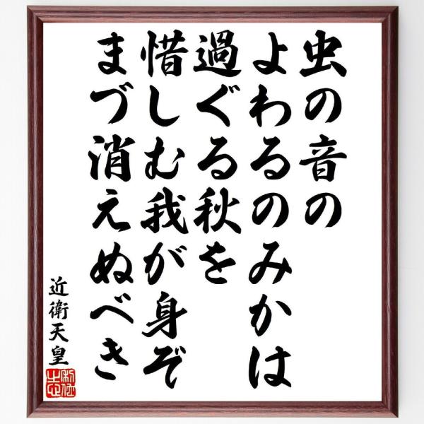近衛天皇の名言「虫の音のよわるのみかは過ぐる秋を、惜しむ我が身ぞまづ消えぬべき」直筆書道色紙額／受注後直筆