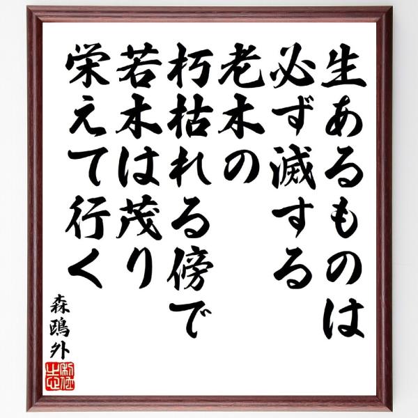森鴎外の名言「生あるものは必ず滅する、老木の朽枯れる傍で、若木は茂り栄えて行く」手書き書道色紙額／受注後の毛筆直筆