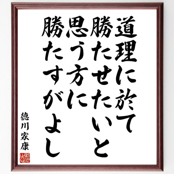 徳川家康の名言「道理に於て勝たせたいと思う方に勝たすがよし」手書き書道色紙額／受注後の毛筆直筆