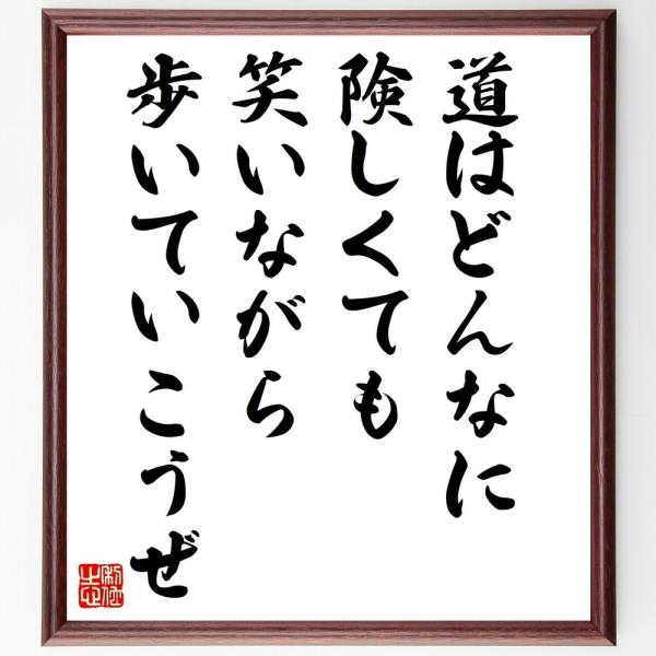 名言「道はどんなに険しくても、笑いながら歩いていこうぜ」直筆書道色紙額／受注後直筆
