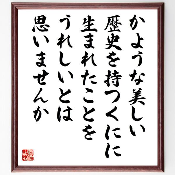 名言「かような美しい歴史を持つくにに生まれたことを、うれしいとは思いませんか」直筆書道色紙額／受注後直筆