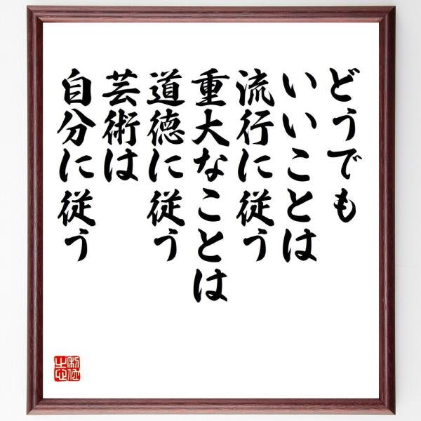 名言「どうでもいいことは流行に従う、重大なことは道徳に従う、芸術は自分に従う」直筆書道色紙額／受注後直筆