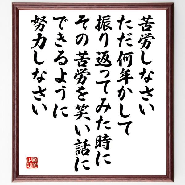 名言「苦労しなさい、ただ、何年かして振り返ってみた時に、その苦労を笑い話にできるように努力しなさい」直筆書道色紙額／受注後直筆