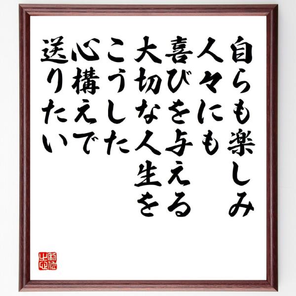 名言「自らも楽しみ、人々にも喜びを与える、大切な人生をこうした心構えで送りたい」直筆書道色紙額／受注後直筆