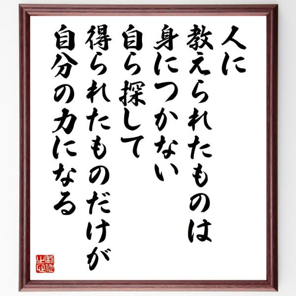 名言「人に教えられたものは身につかない、自ら探して得られたものだけが自分の力になる」直筆書道色紙額／受注後直筆