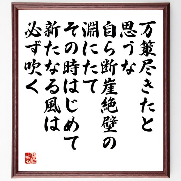 名言「万策尽きたと思うな、自ら断崖絶壁の淵にたて、その時はじめて新たなる風は必ず吹く」直筆書道色紙額／受注後直筆