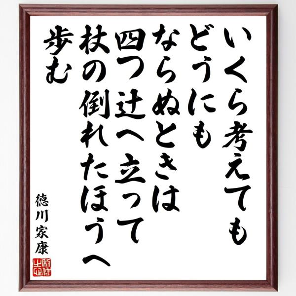 徳川家康の名言「いくら考えても、どうにもならぬときは、四つ辻へ立って、杖の倒れたほうへ歩む」直筆書道色紙額／受注後直筆
