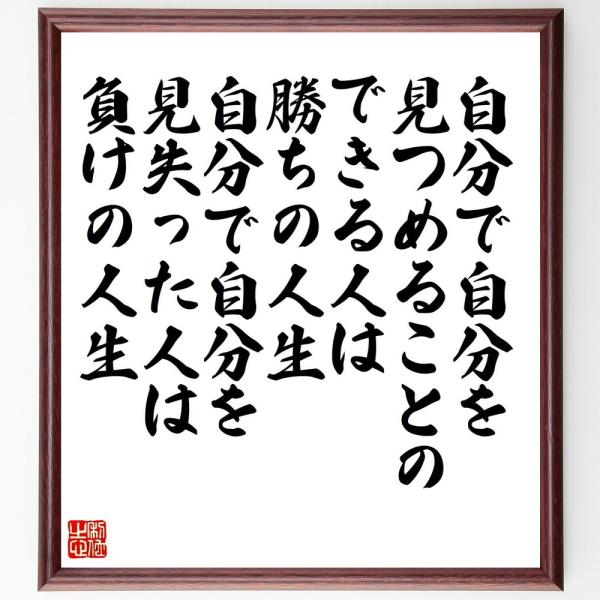 名言「自分で自分を見つめることのできる人は勝ちの人生、自分で自分を見失った人は負けの人生」直筆書道色紙額／受注後直筆