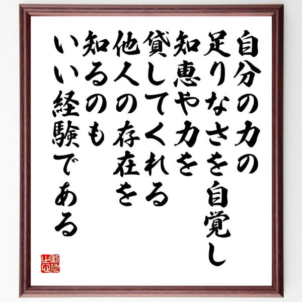 名言「自分の力の足りなさを自覚し、知恵や力を貸してくれる他人の存在を知るのもいい経験である」直筆書道色紙額／受注後直筆