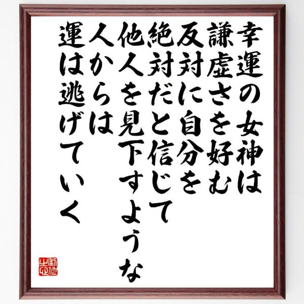 名言「幸運の女神は謙虚さを好む、反対に自分を絶対だと信じて、他人を見下すような人からは、運は逃げていく」直筆書道色紙額／受注後直筆