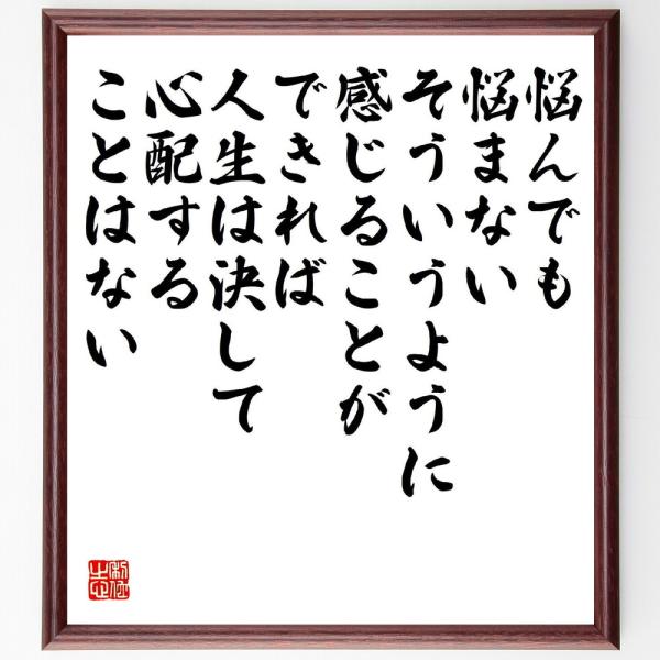 名言「悩んでも悩まない、そういうように感じることができれば、人生は決して心配することはない」直筆書道色紙額／受注後直筆