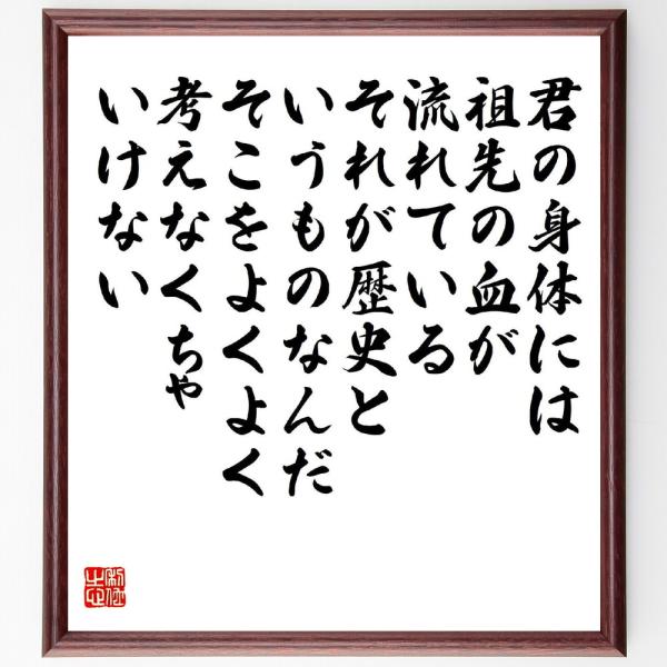 名言「君の身体には祖先の血が流れている、それが歴史というものなんだ、そこをよくよく考えなくちゃいけない」直筆書道色紙額／受注後直筆