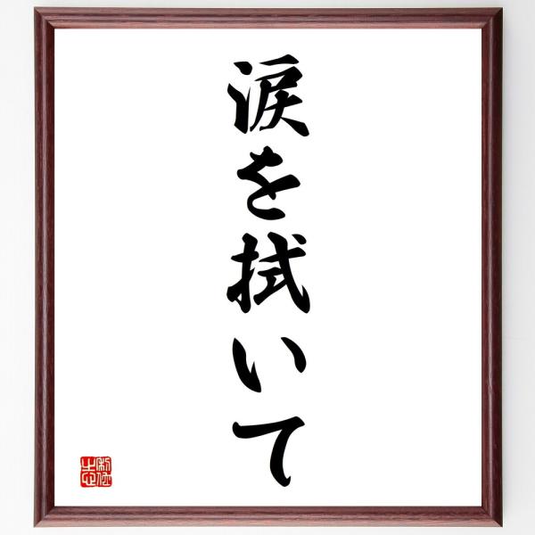 名言「涙を拭いて」直筆書道色紙額／受注後直筆