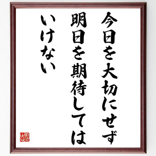 名言「今日を大切にせず、明日を期待してはいけない」を、千言堂の専属書道家が気持ちを込めて手書き直筆いたします。この言葉（ひとこと）は名言集や本・書籍などで紹介されることも多く、座右の銘にされている方も多いようです。ぜひ、ご自宅の玄関、リビン...