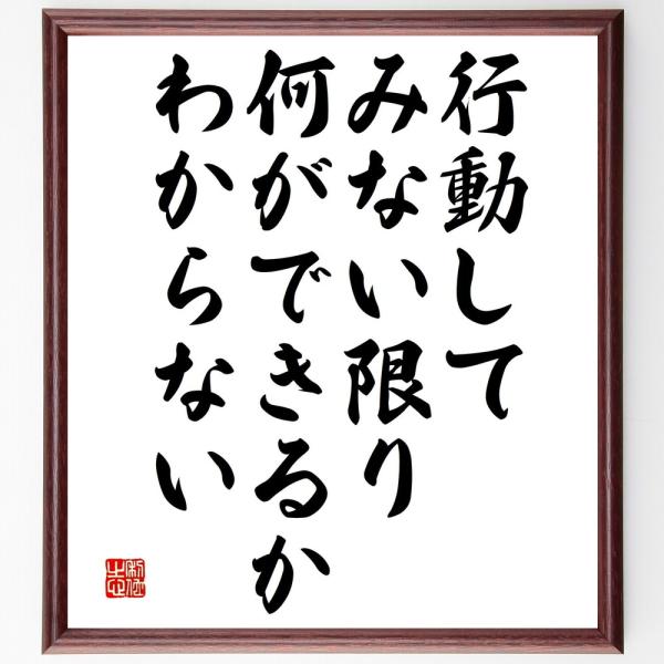 名言「行動してみない限り、何ができるかわからない」を、千言堂の専属書道家が気持ちを込めて手書き直筆いたします。この言葉（ひとこと）は名言集や本・書籍などで紹介されることも多く、座右の銘にされている方も多いようです。ぜひ、ご自宅の玄関、リビン...
