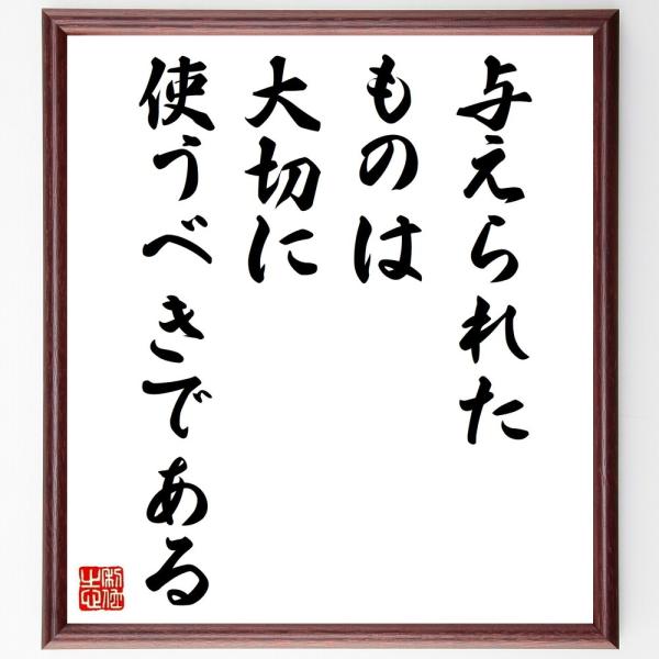 名言「与えられたものは、大切に使うべきである」直筆書道色紙額／受注後直筆