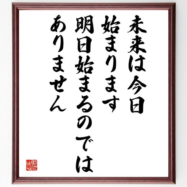 名言「未来は今日始まります、明日始まるのではありません」直筆書道色紙額／受注後直筆