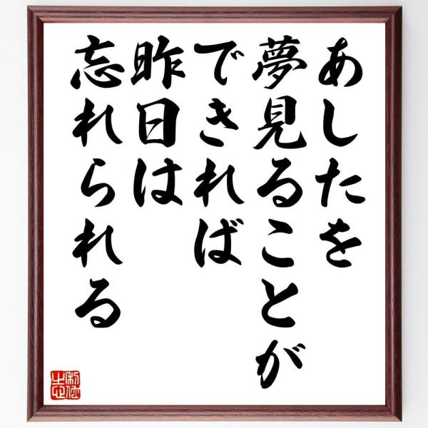 名言「あしたを夢見ることができれば、昨日は忘れられる」を、千言堂の専属書道家が気持ちを込めて手書き直筆いたします。この言葉（ひとこと）は名言集や本・書籍などで紹介されることも多く、座右の銘にされている方も多いようです。ぜひ、ご自宅の玄関、リ...