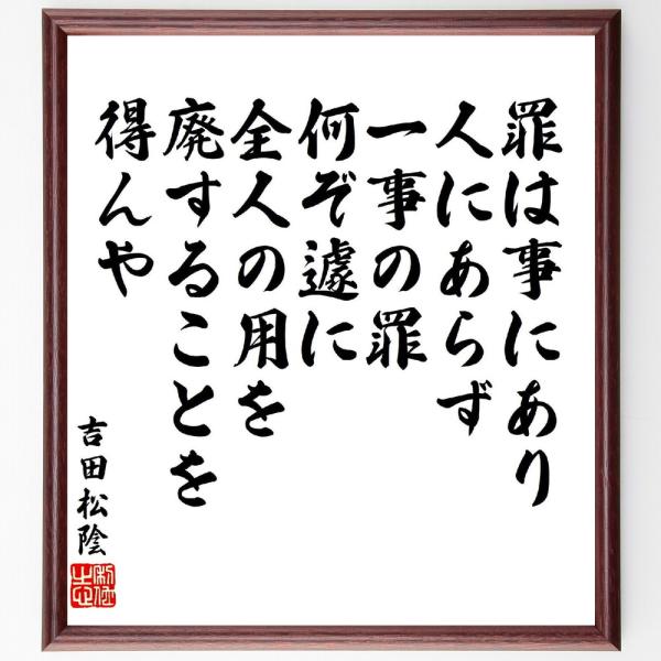 吉田松陰の名言「罪は事にあり人にあらず、一事の罪何ぞ遽に全人の用を廃することを得んや」を、千言堂の専属書道家が気持ちを込めて手書き直筆いたします。この言葉（ひとこと）は名言集や本・書籍などで紹介されることも多く、座右の銘にされている方も多い...