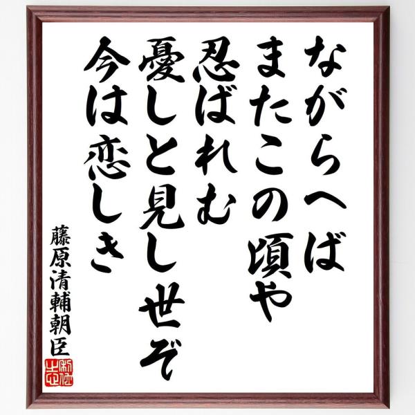 藤原清輔の名言「ながらへば、またこの頃や、忍ばれむ、憂しと見し世ぞ、今は恋しき」直筆書道色紙額／受注後直筆