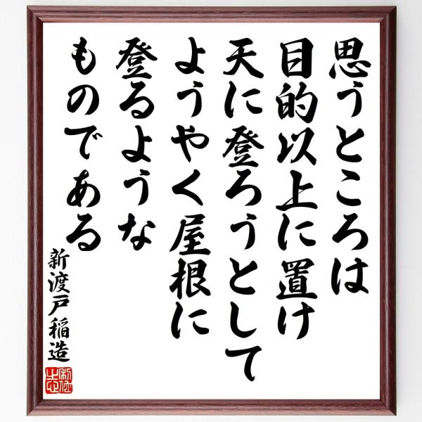 新渡戸稲造の名言「思うところは、目的以上に置け、天に登ろうとして、ようやく屋根に登るようなものである」直筆書道色紙額／受注後直筆