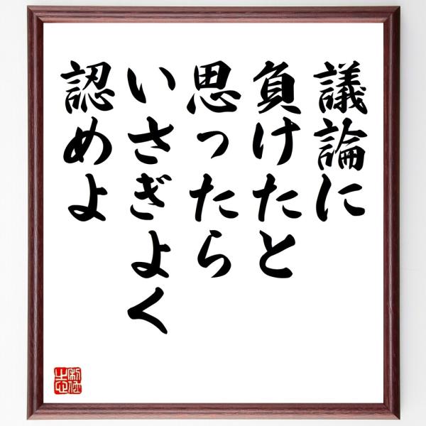 名言「議論に負けたと思ったら、いさぎよく認めよ」毛筆直筆色紙額／受注後制作