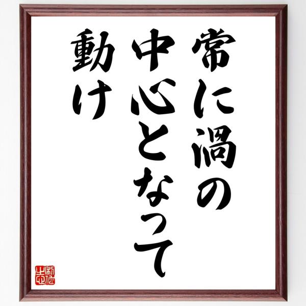 名言「常に渦の中心となって動け」手書き書道色紙額／受注後の毛筆直筆