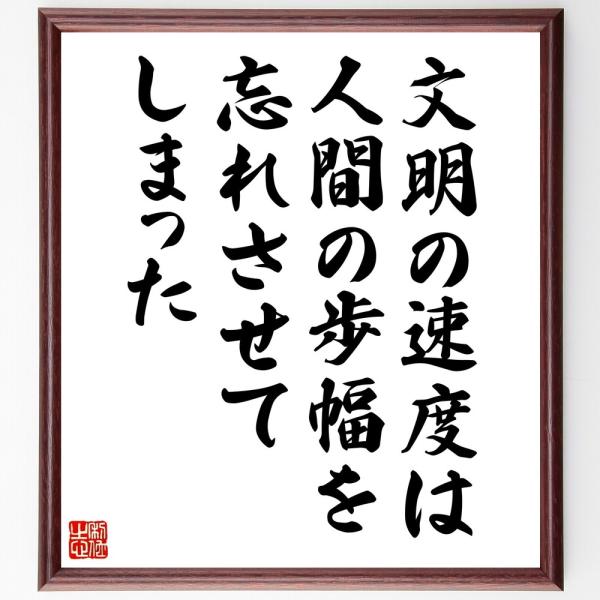 名言「文明の速度は、人間の歩幅を忘れさせてしまった」直筆書道色紙額／受注後直筆