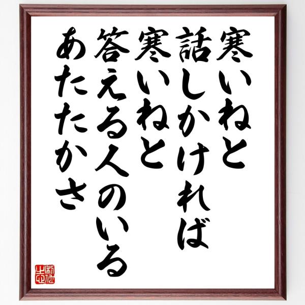 名言「寒いね、と話しかければ、寒いね、と答える人のいるあたたかさ」直筆書道色紙額／受注後直筆