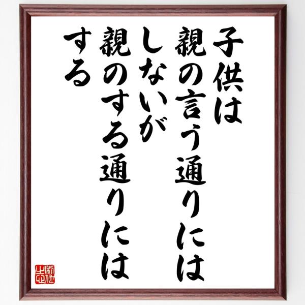 名言「子供は、親の言う通りにはしないが、親のする通りにはする」直筆書道色紙額／受注後直筆