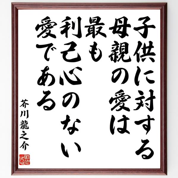 書道色紙 芥川龍之介の名言 子供に対する母親の愛は最も利己心のない愛である 額付き 受注後直筆 Y01 直筆書道の名言色紙ショップ千言堂 通販 Yahoo ショッピング