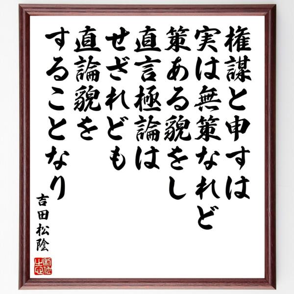 吉田松陰の名言「権謀と申すは実は無策なれど、策ある貌をし、直言極論はせざれども、直論貌をすることなり」直筆書道色紙額／受注後直筆