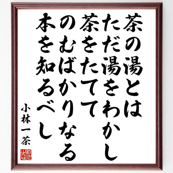 小林一茶の名言「茶の湯とは、ただ湯をわかし茶をたててのむばかりなる本を知るべし」を、千言堂の専属書道家が気持ちを込めて手書き直筆いたします。この言葉（ひとこと）は名言集や本・書籍などで紹介されることも多く、座右の銘にされている方も多いようで...