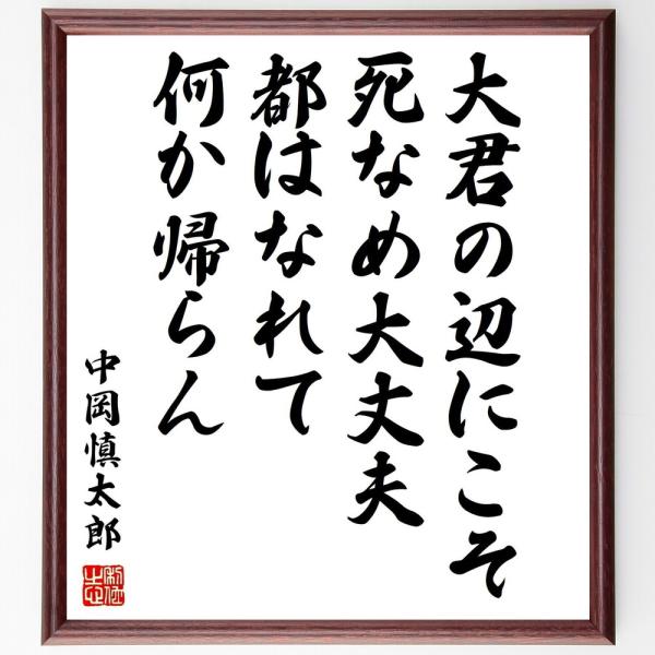 中岡慎太郎の名言「大君の辺にこそ死なめ大丈夫、都はなれて何か帰らん」を、千言堂の専属書道家が気持ちを込めて手書き直筆いたします。この言葉（ひとこと）は名言集や本・書籍などで紹介されることも多く、座右の銘にされている方も多いようです。ぜひ、ご...